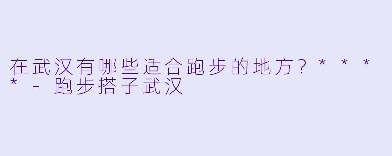 在武汉有哪些适合跑步的地方？****