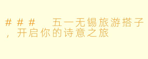### 五一无锡旅游搭子,开启你的诗意之旅