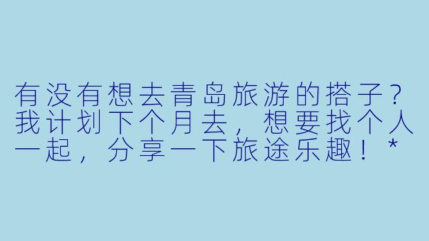 有没有想去青岛旅游的搭子？我计划下个月去，想要找个人一起，分享一下旅途乐趣！****