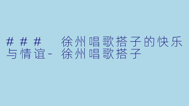 ### 徐州唱歌搭子的快乐与情谊