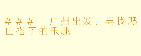 ### 广州出发，寻找爬山搭子的乐趣