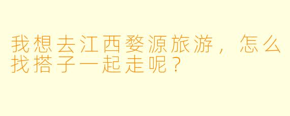 我想去江西婺源旅游，怎么找搭子一起走呢？