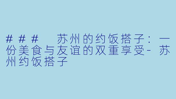 ### 苏州的约饭搭子:一份美食与友谊的双重享受