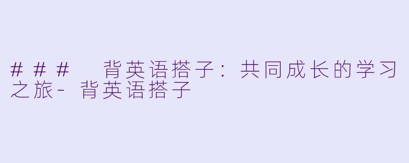 ### 背英语搭子：共同成长的学习之旅-背英语搭子