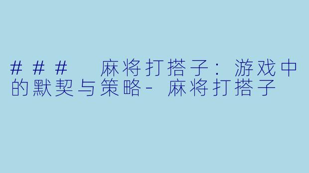 ### 麻将打搭子:游戏中的默契与策略