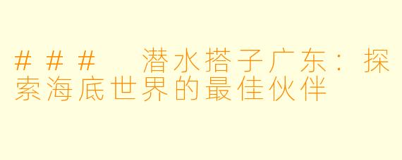 ### 潜水搭子广东:探索海底世界的最佳伙伴