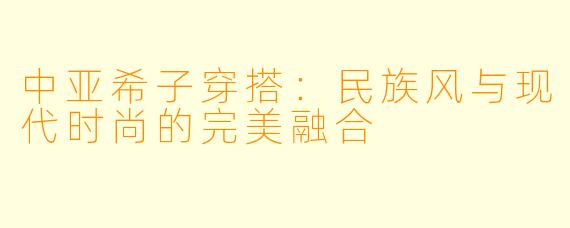 中亚希子穿搭：民族风与现代时尚的完美融合