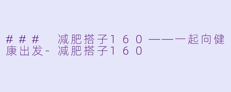 ### 减肥搭子160——一起向健康出发-减肥搭子160