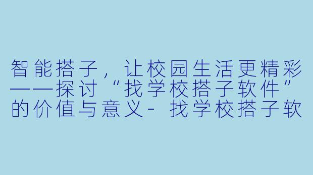 智能搭子，让校园生活更精彩——探讨“找学校搭子软件”的价值与意义-找学校搭子软件