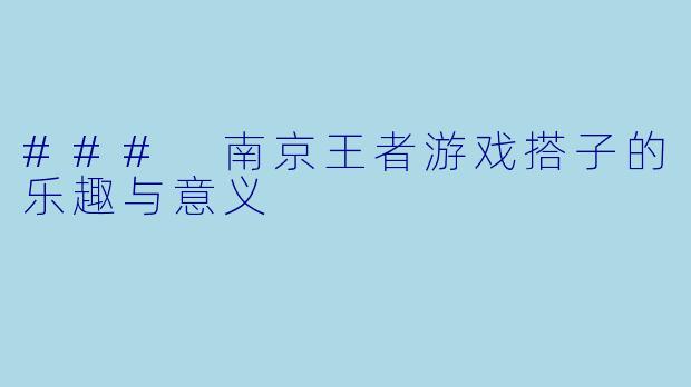 ### 南京王者游戏搭子的乐趣与意义
