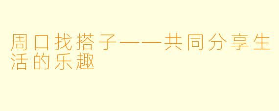 周口找搭子——共同分享生活的乐趣
