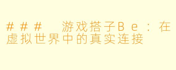### 游戏搭子Be：在虚拟世界中的真实连接