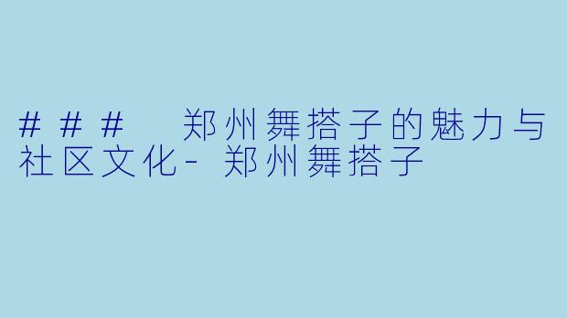 ### 郑州舞搭子的魅力与社区文化-郑州舞搭子