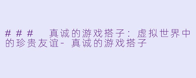 ### 真诚的游戏搭子:虚拟世界中的珍贵友谊
