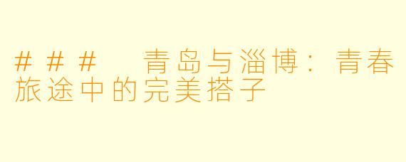### 青岛与淄博：青春旅途中的完美搭子