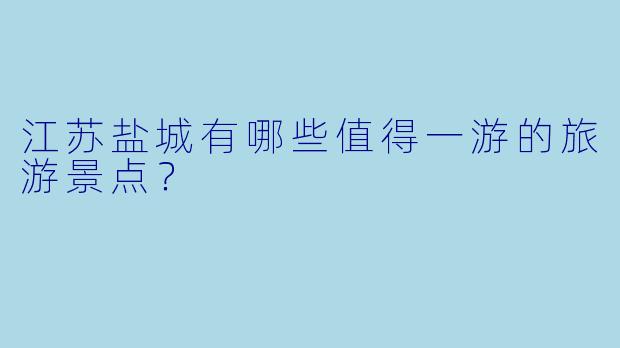 江苏盐城有哪些值得一游的旅游景点?