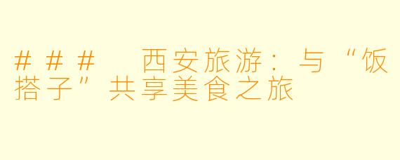 ### 西安旅游：与“饭搭子”共享美食之旅