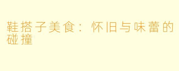鞋搭子美食：怀旧与味蕾的碰撞