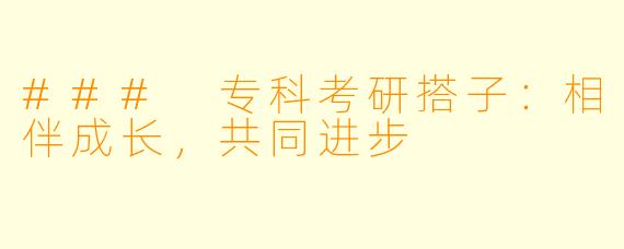 ### 专科考研搭子：相伴成长，共同进步