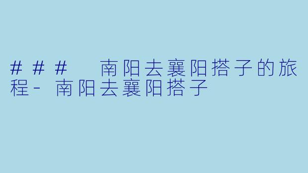 ### 南阳去襄阳搭子的旅程
