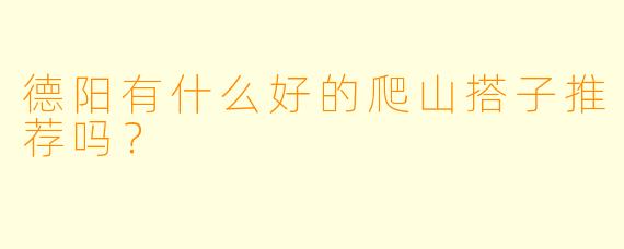 德阳有什么好的爬山搭子推荐吗？