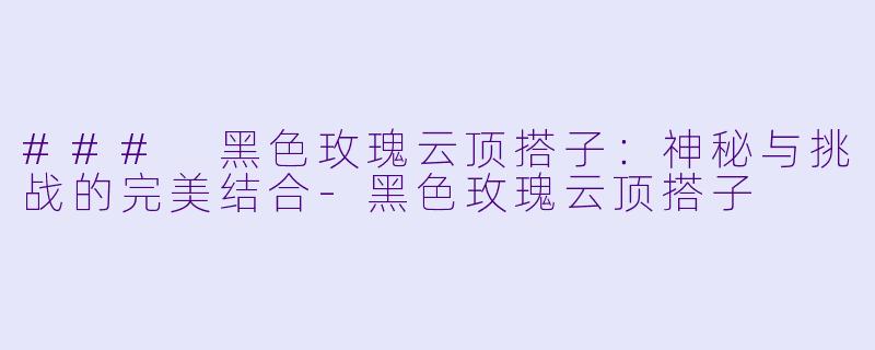 ### 黑色玫瑰云顶搭子：神秘与挑战的完美结合-黑色玫瑰云顶搭子