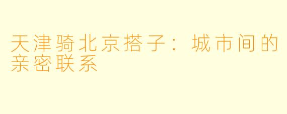 天津骑北京搭子：城市间的亲密联系