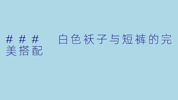 ### 白色袄子与短裤的完美搭配