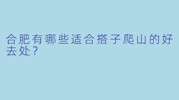 合肥有哪些适合搭子爬山的好去处？