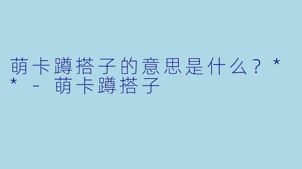 萌卡蹲搭子的意思是什么？**