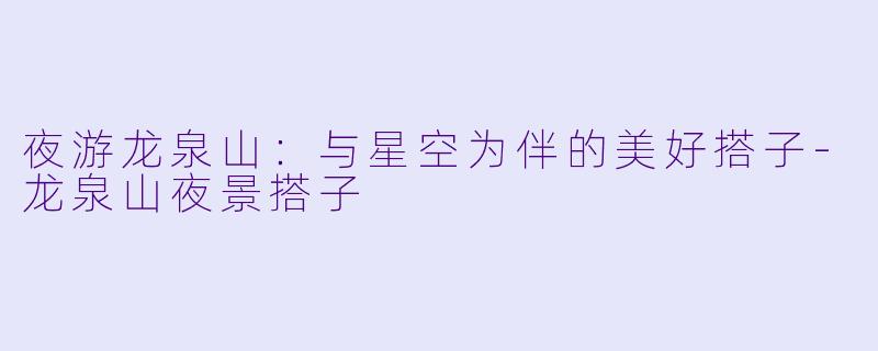 夜游龙泉山：与星空为伴的美好搭子-龙泉山夜景搭子