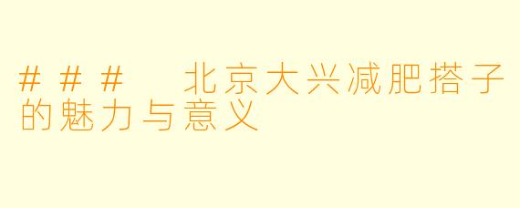 ### 北京大兴减肥搭子的魅力与意义