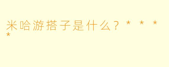 米哈游搭子是什么？****