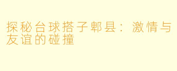 探秘台球搭子郫县：激情与友谊的碰撞