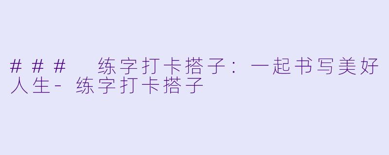 ### 练字打卡搭子：一起书写美好人生-练字打卡搭子