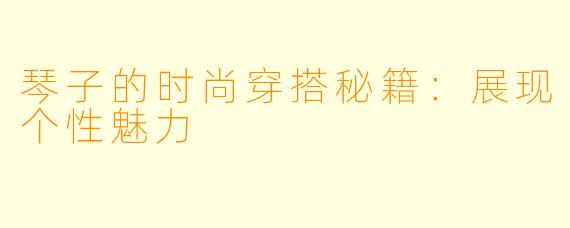 琴子的时尚穿搭秘籍：展现个性魅力