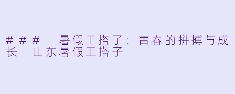 ### 暑假工搭子：青春的拼搏与成长-山东暑假工搭子