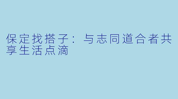保定找搭子：与志同道合者共享生活点滴