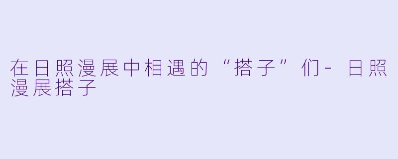 在日照漫展中相遇的“搭子”们-日照漫展搭子