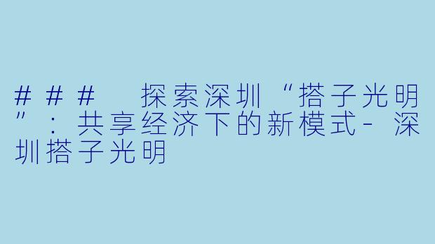 ### 探索深圳“搭子光明”:共享经济下的新模式