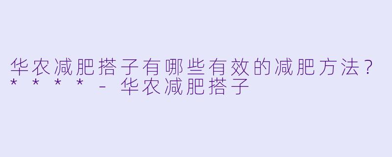 华农减肥搭子有哪些有效的减肥方法?****