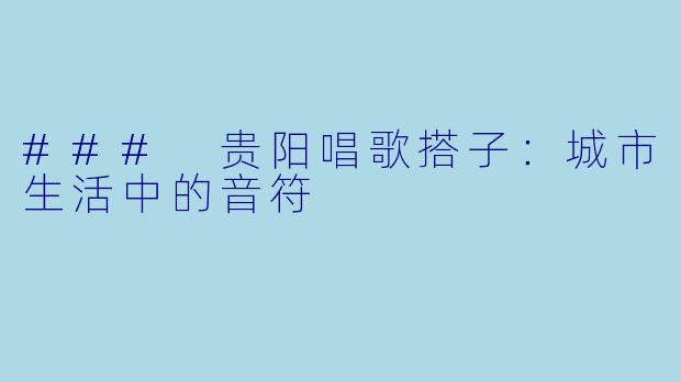 ### 贵阳唱歌搭子：城市生活中的音符