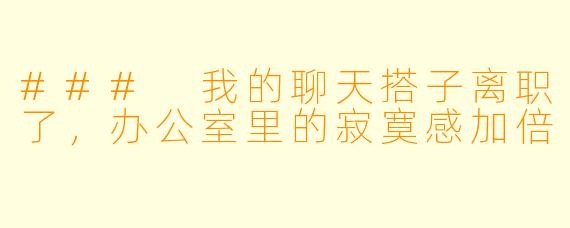 ### 我的聊天搭子离职了，办公室里的寂寞感加倍