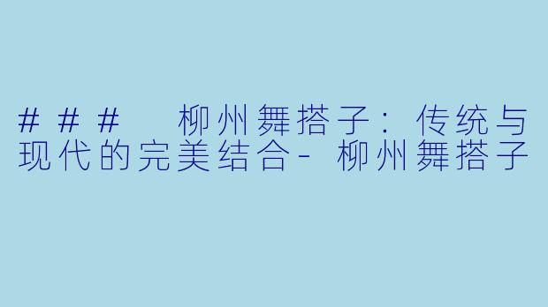 ### 柳州舞搭子：传统与现代的完美结合-柳州舞搭子