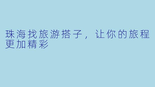 珠海找旅游搭子，让你的旅程更加精彩