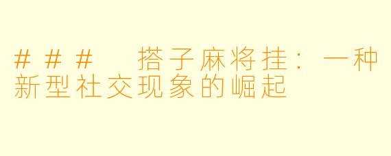 ### 搭子麻将挂：一种新型社交现象的崛起