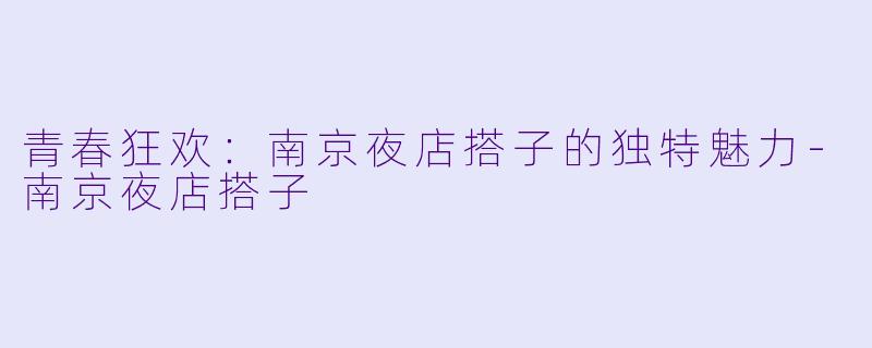 青春狂欢：南京夜店搭子的独特魅力-南京夜店搭子