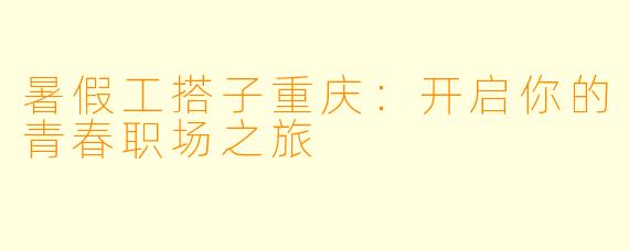 暑假工搭子重庆：开启你的青春职场之旅