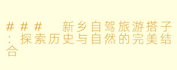 ### 新乡自驾旅游搭子：探索历史与自然的完美结合