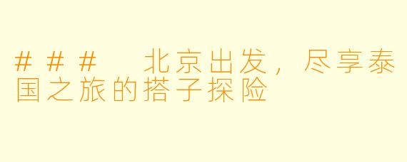 ### 北京出发，尽享泰国之旅的搭子探险